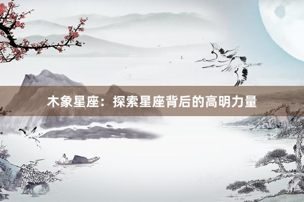 木象星座：探索星座背后的高明力量