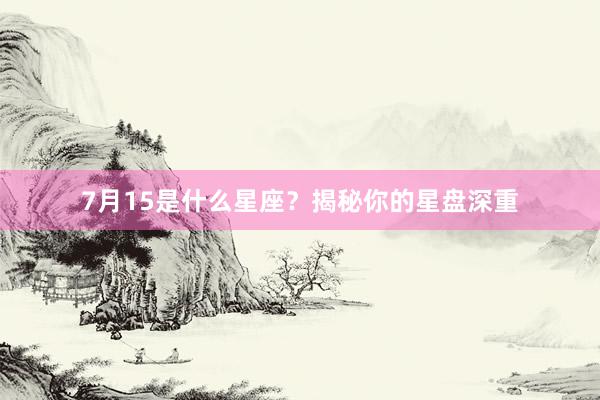 7月15是什么星座？揭秘你的星盘深重