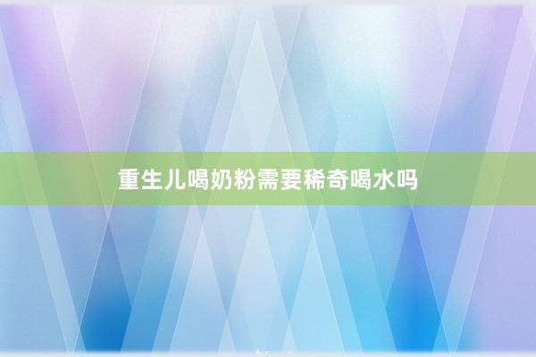 重生儿喝奶粉需要稀奇喝水吗