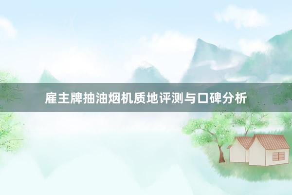 雇主牌抽油烟机质地评测与口碑分析