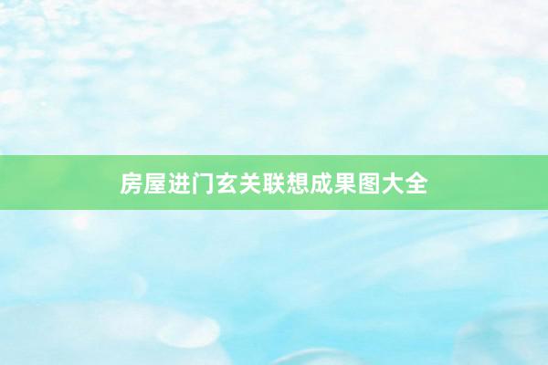 房屋进门玄关联想成果图大全
